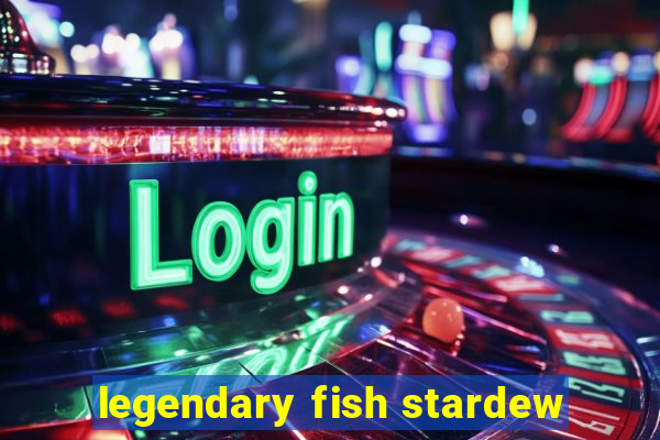 legendary fish stardew